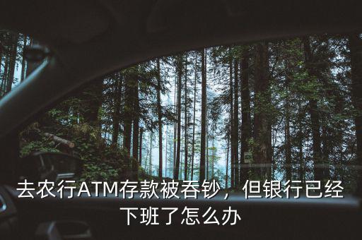 去農(nóng)行ATM存款被吞鈔，但銀行已經(jīng)下班了怎么辦