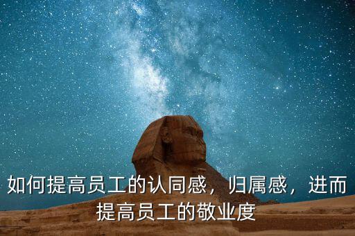 如何提高員工的認同感，歸屬感，進而提高員工的敬業(yè)度