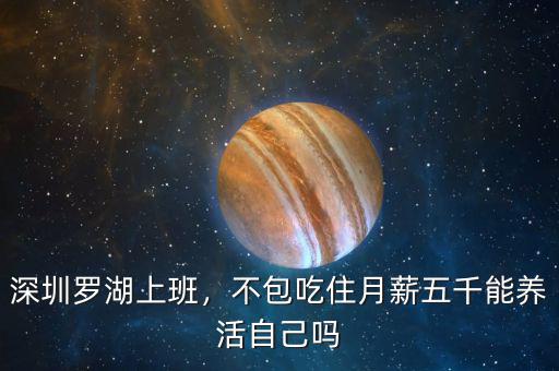 深圳羅湖上班，不包吃住月薪五千能養(yǎng)活自己嗎