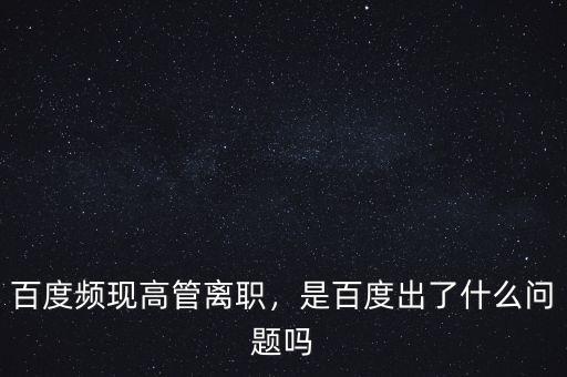 百度頻現(xiàn)高管離職，是百度出了什么問題嗎