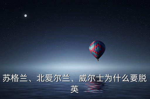 蘇格蘭、北愛爾蘭、威爾士為什么要脫英