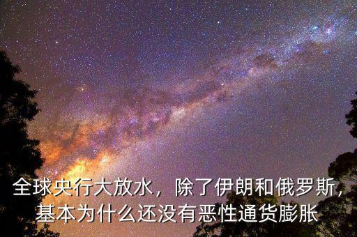 全球央行大放水，除了伊朗和俄羅斯，基本為什么還沒有惡性通貨膨脹