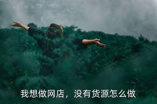我想做網(wǎng)店，沒(méi)有貨源怎么做