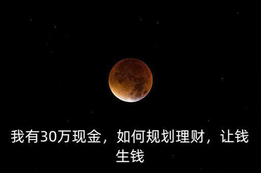 我有30萬(wàn)現(xiàn)金，如何規(guī)劃理財(cái)，讓錢(qián)生錢(qián)