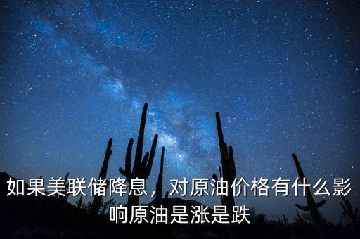 如果美聯(lián)儲(chǔ)降息，對(duì)原油價(jià)格有什么影響原油是漲是跌