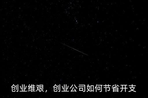 創(chuàng)業(yè)維艱，創(chuàng)業(yè)公司如何節(jié)省開支