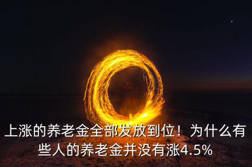 上漲的養(yǎng)老金全部發(fā)放到位！為什么有些人的養(yǎng)老金并沒有漲4.5%