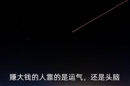 賺大錢的人靠的是運(yùn)氣，還是頭腦