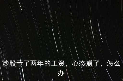 炒股虧了兩年的工資，心態(tài)崩了，怎么辦