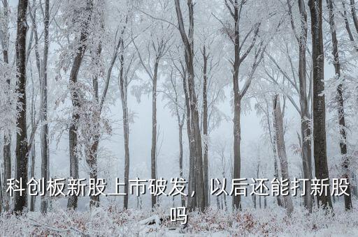科創(chuàng)板新股上市破發(fā)，以后還能打新股嗎