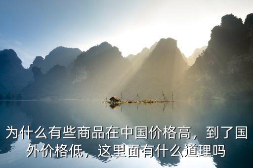 為什么有些商品在中國價(jià)格高，到了國外價(jià)格低，這里面有什么道理嗎