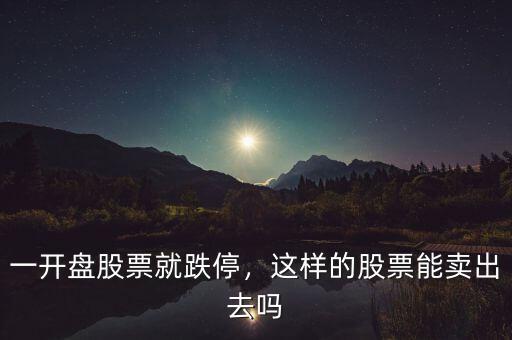 一開盤股票就跌停，這樣的股票能賣出去嗎