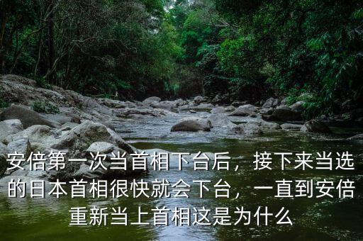 安倍第一次當(dāng)首相下臺(tái)后，接下來(lái)當(dāng)選的日本首相很快就會(huì)下臺(tái)，一直到安倍重新當(dāng)上首相這是為什么