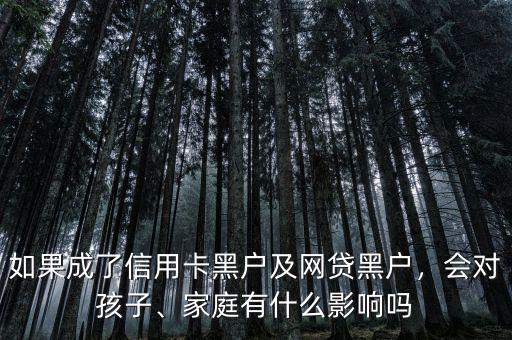 如果成了信用卡黑戶及網(wǎng)貸黑戶，會(huì)對(duì)孩子、家庭有什么影響嗎