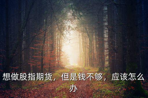想做股指期貨，但是錢不夠，應(yīng)該怎么辦