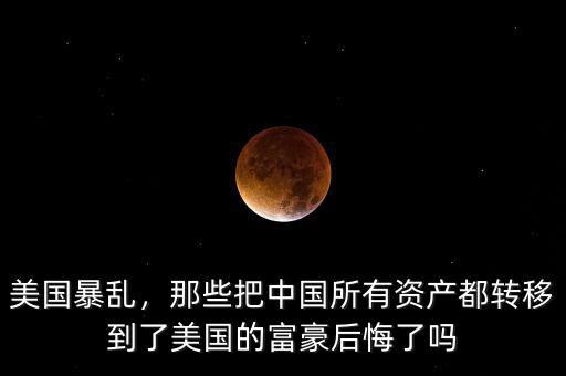 美國(guó)暴亂，那些把中國(guó)所有資產(chǎn)都轉(zhuǎn)移到了美國(guó)的富豪后悔了嗎