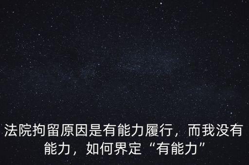 法院拘留原因是有能力履行，而我沒有能力，如何界定“有能力”