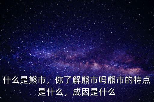 什么是熊市，你了解熊市嗎熊市的特點(diǎn)是什么，成因是什么