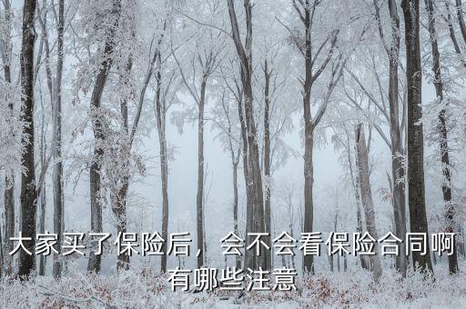 大家買了保險(xiǎn)后，會(huì)不會(huì)看保險(xiǎn)合同啊有哪些注意