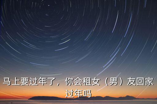 馬上要過年了，你會(huì)租女（男）友回家過年嗎