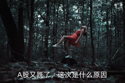A股又跌了，這次是什么原因