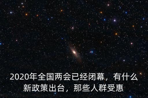 2020年全國兩會已經(jīng)閉幕，有什么新政策出臺，那些人群受惠