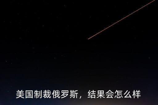美國制裁俄羅斯，結(jié)果會怎么樣