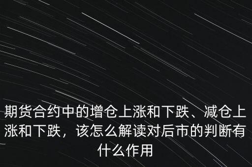 期貨合約中的增倉(cāng)上漲和下跌、減倉(cāng)上漲和下跌，該怎么解讀對(duì)后市的判斷有什么作用
