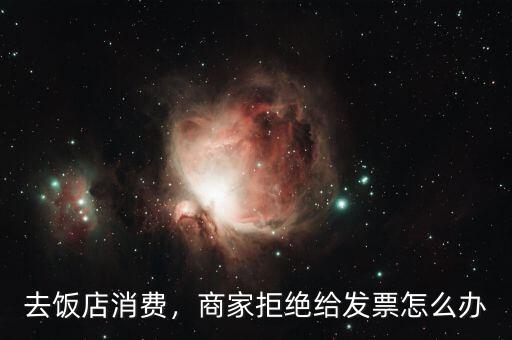 去飯店消費，商家拒絕給發(fā)票怎么辦