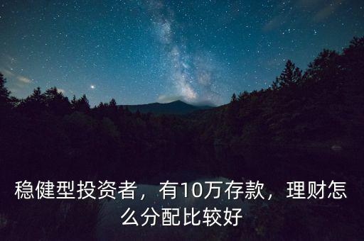 穩(wěn)健型投資者，有10萬存款，理財怎么分配比較好