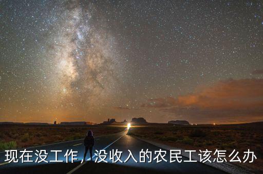 現(xiàn)在沒(méi)工作，沒(méi)收入的農(nóng)民工該怎么辦