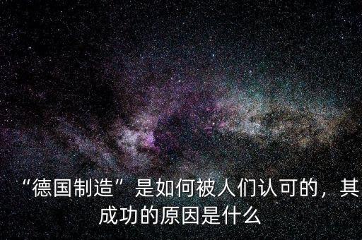 “德國(guó)制造”是如何被人們認(rèn)可的，其成功的原因是什么
