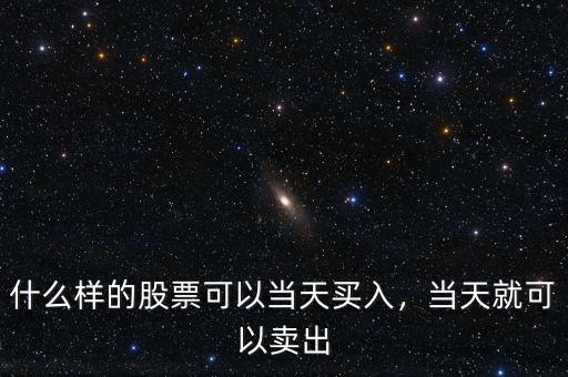 什么樣的股票可以當(dāng)天買入，當(dāng)天就可以賣出