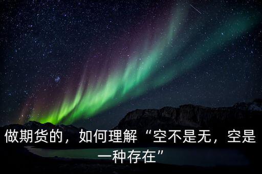 做期貨的，如何理解“空不是無(wú)，空是一種存在”
