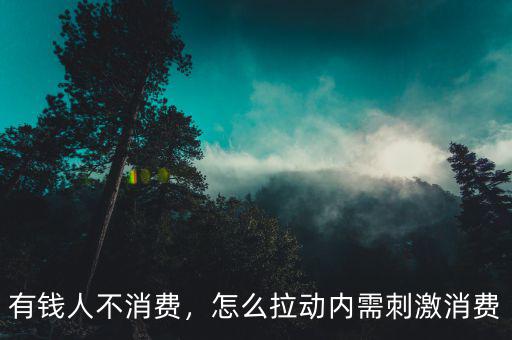 有錢人不消費(fèi)，怎么拉動(dòng)內(nèi)需刺激消費(fèi)
