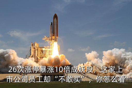 26次漲停暴漲10倍成妖股，這家上市公司員工卻“不敢買”，你怎么看