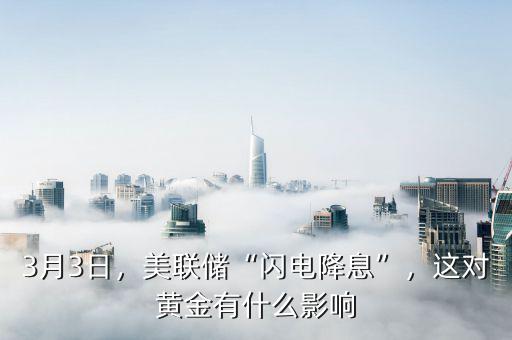 3月3日，美聯(lián)儲(chǔ)“閃電降息”，這對(duì)黃金有什么影響