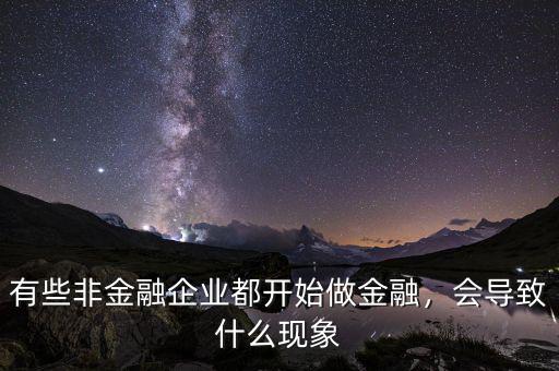 有些非金融企業(yè)都開始做金融，會導(dǎo)致什么現(xiàn)象