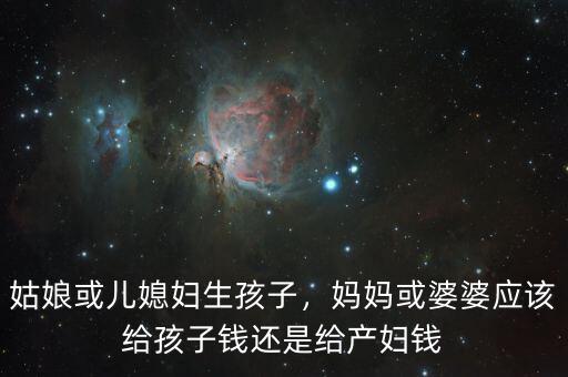 姑娘或兒媳婦生孩子，媽媽或婆婆應(yīng)該給孩子錢還是給產(chǎn)婦錢