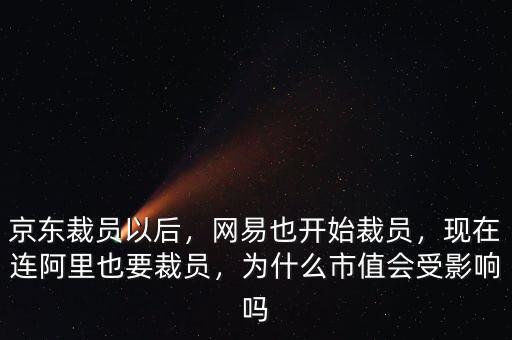 京東裁員以后，網(wǎng)易也開始裁員，現(xiàn)在連阿里也要裁員，為什么市值會(huì)受影響嗎