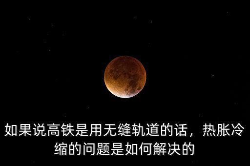如果說高鐵是用無縫軌道的話，熱脹冷縮的問題是如何解決的