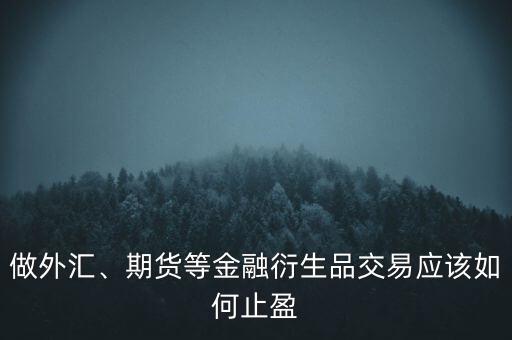 做外匯、期貨等金融衍生品交易應(yīng)該如何止盈