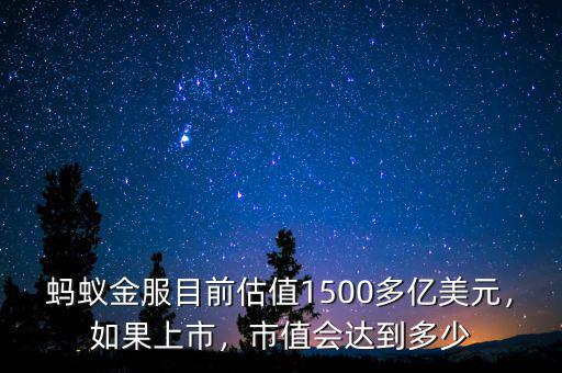 螞蟻金服目前估值1500多億美元，如果上市，市值會達到多少