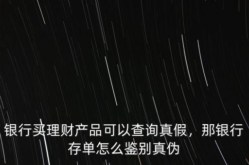 銀行買理財產(chǎn)品可以查詢真假，那銀行存單怎么鑒別真?zhèn)? class=