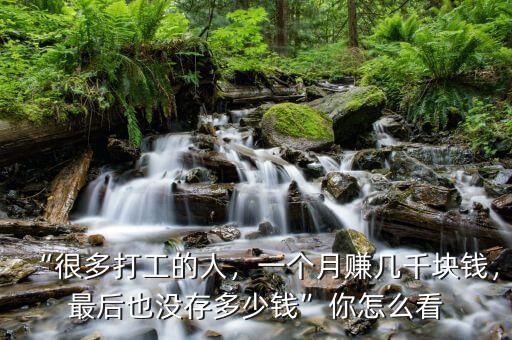 “很多打工的人，一個(gè)月賺幾千塊錢(qián)，最后也沒(méi)存多少錢(qián)”你怎么看