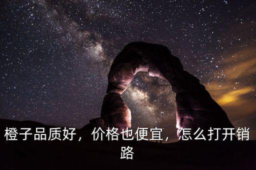 橙子品質(zhì)好，價(jià)格也便宜，怎么打開銷路