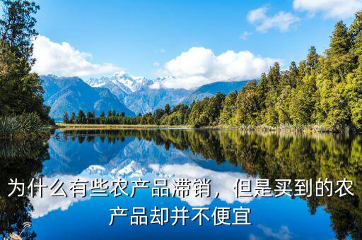 為什么有些農(nóng)產(chǎn)品滯銷，但是買到的農(nóng)產(chǎn)品卻并不便宜