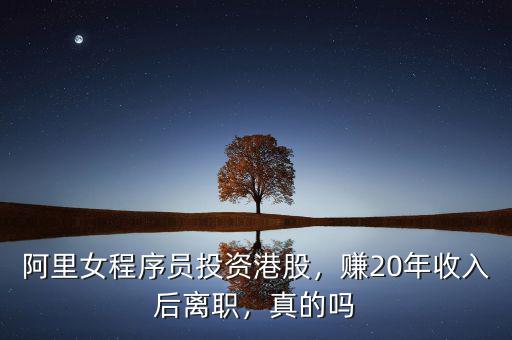 阿里女程序員投資港股，賺20年收入后離職，真的嗎