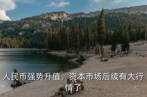 人民幣強(qiáng)勢(shì)升值，資本市場(chǎng)后續(xù)有大行情了