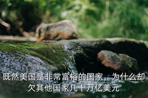 既然美國(guó)是非常富裕的國(guó)家，為什么卻欠其他國(guó)家?guī)资f億美元